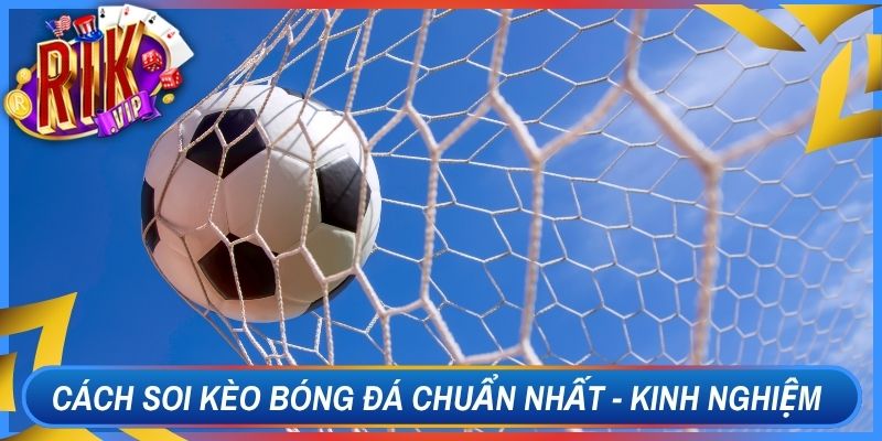 Cách Soi Kèo Bóng Đá Chuẩn Nhất - Kinh Nghiệm Rikvip