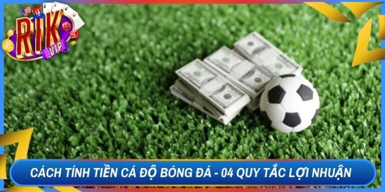 Cách Tính Tiền Cá Độ Bóng Đá - 04 Quy Tắc Lợi Nhuận